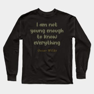 I Am Not Young Enough To Know Everything Oscar Wilde Quote Long Sleeve T-Shirt